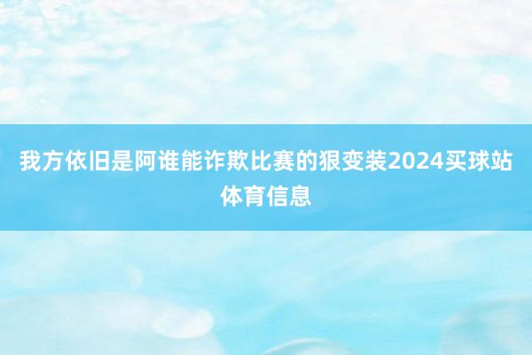 我方依旧是阿谁能诈欺比赛的狠变装2024买球站体育信息