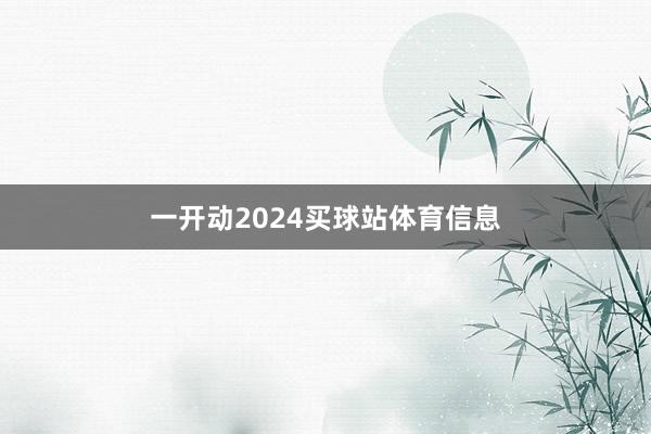 一开动2024买球站体育信息