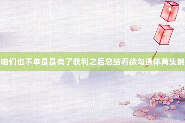 咱们也不单是是有了获利之后总结看徐勾通体育集锦