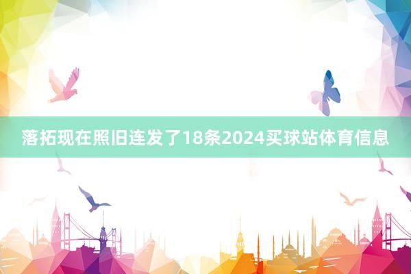 落拓现在照旧连发了18条2024买球站体育信息