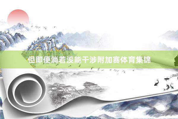 但即便淌若没能干涉附加赛体育集锦