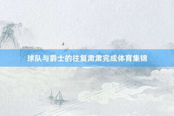 球队与爵士的往复肃肃完成体育集锦