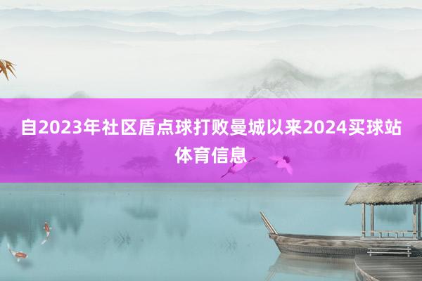 自2023年社区盾点球打败曼城以来2024买球站体育信息