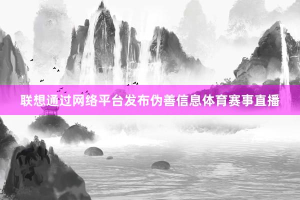 联想通过网络平台发布伪善信息体育赛事直播