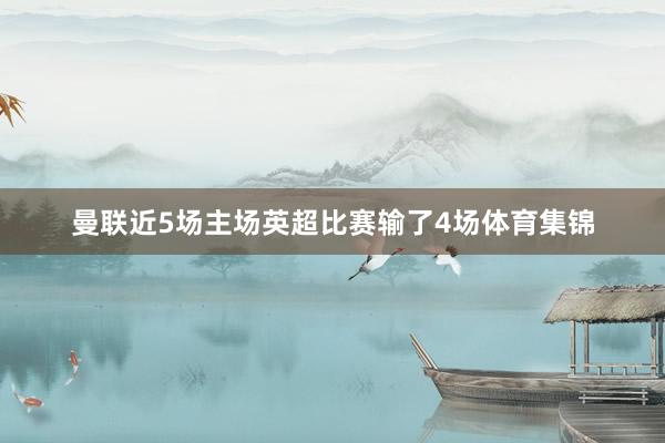 曼联近5场主场英超比赛输了4场体育集锦