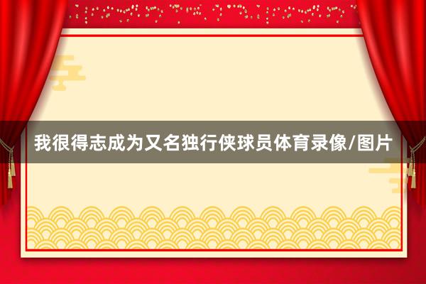 我很得志成为又名独行侠球员体育录像/图片
