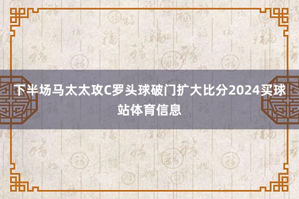 下半场马太太攻C罗头球破门扩大比分2024买球站体育信息