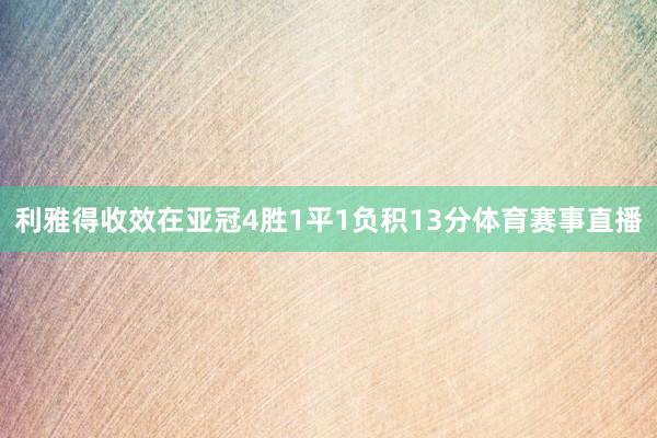 利雅得收效在亚冠4胜1平1负积13分体育赛事直播