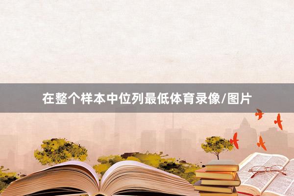 在整个样本中位列最低体育录像/图片