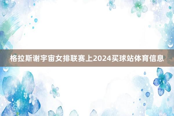 格拉斯谢宇宙女排联赛上2024买球站体育信息