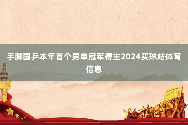 手脚国乒本年首个男单冠军得主2024买球站体育信息