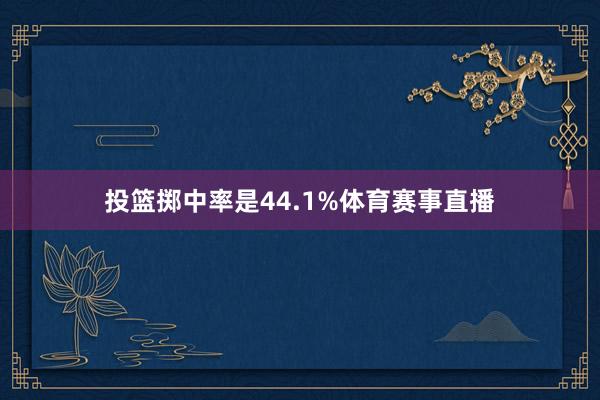 投篮掷中率是44.1%体育赛事直播