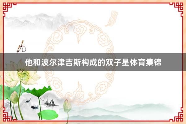 他和波尔津吉斯构成的双子星体育集锦