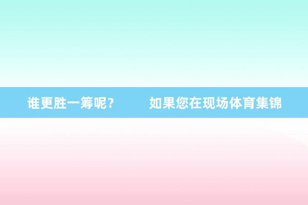 谁更胜一筹呢？        如果您在现场体育集锦