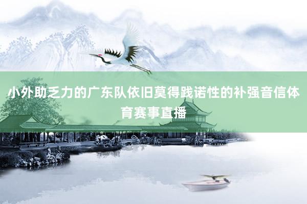 小外助乏力的广东队依旧莫得践诺性的补强音信体育赛事直播