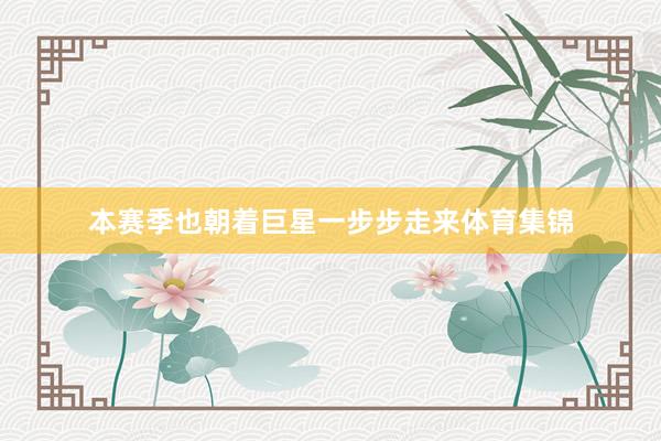 本赛季也朝着巨星一步步走来体育集锦