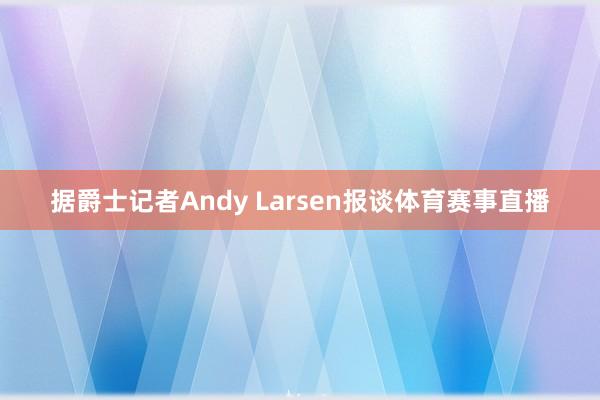 据爵士记者Andy Larsen报谈体育赛事直播