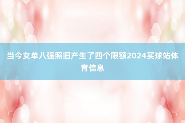 当今女单八强照旧产生了四个限额2024买球站体育信息