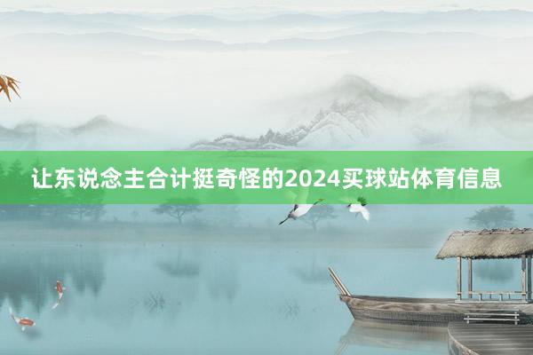 让东说念主合计挺奇怪的2024买球站体育信息