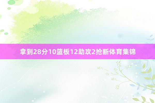 拿到28分10篮板12助攻2抢断体育集锦