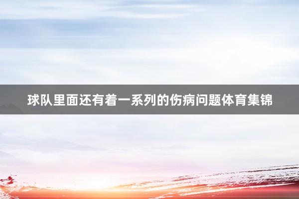 球队里面还有着一系列的伤病问题体育集锦