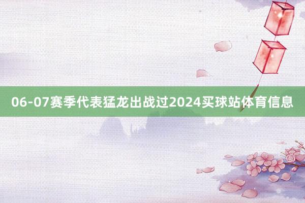 06-07赛季代表猛龙出战过2024买球站体育信息