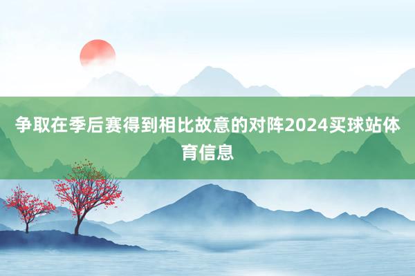 争取在季后赛得到相比故意的对阵2024买球站体育信息