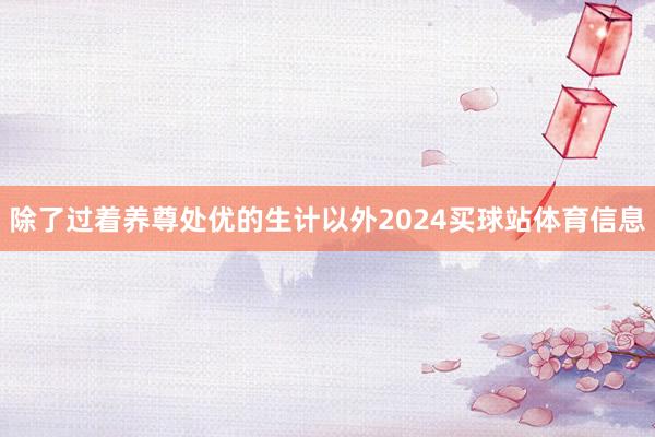 除了过着养尊处优的生计以外2024买球站体育信息