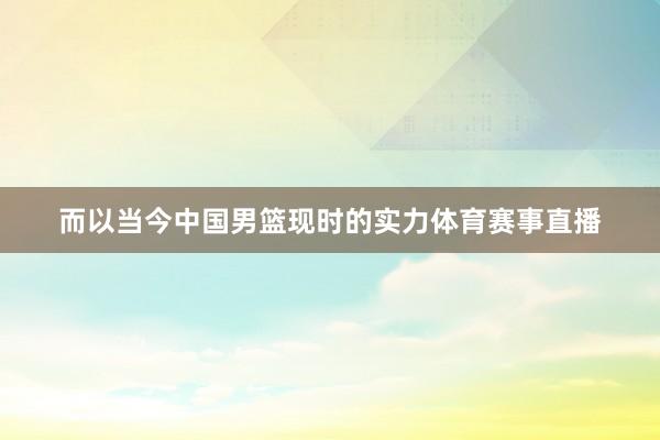 而以当今中国男篮现时的实力体育赛事直播