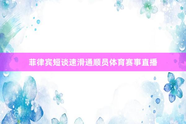 菲律宾短谈速滑通顺员体育赛事直播