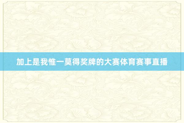加上是我惟一莫得奖牌的大赛体育赛事直播