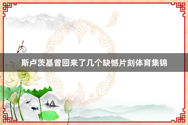 斯卢茨基曾回来了几个缺憾片刻体育集锦
