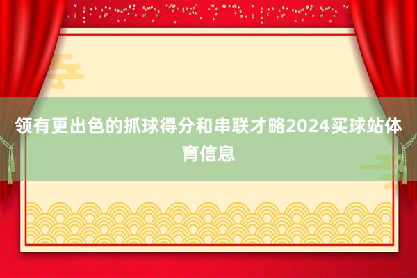 领有更出色的抓球得分和串联才略2024买球站体育信息