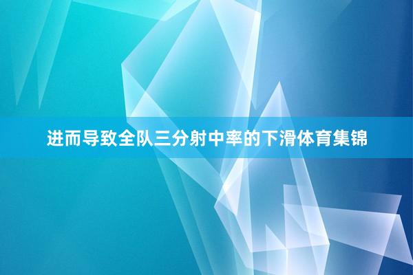 进而导致全队三分射中率的下滑体育集锦