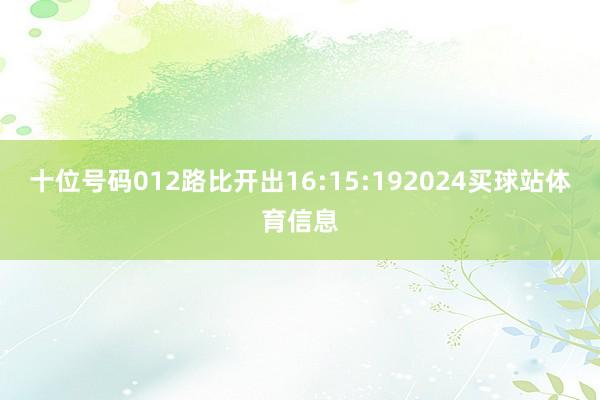 十位号码012路比开出16:15:192024买球站体育信息