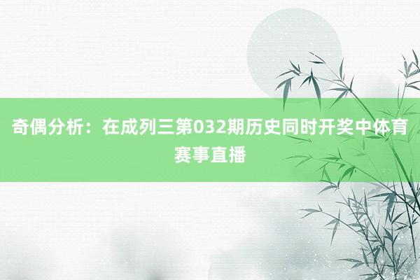 奇偶分析：在成列三第032期历史同时开奖中体育赛事直播