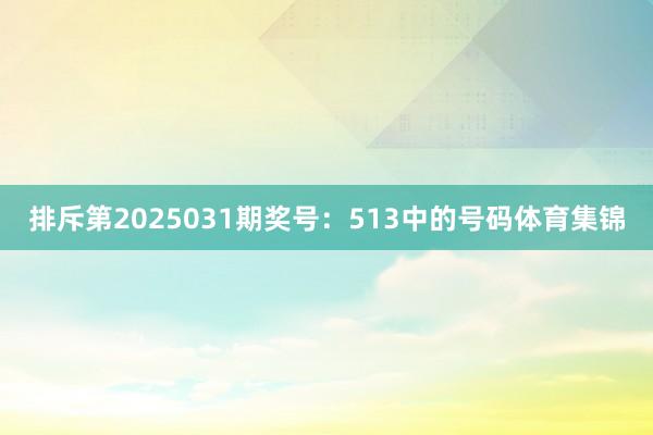 排斥第2025031期奖号：513中的号码体育集锦