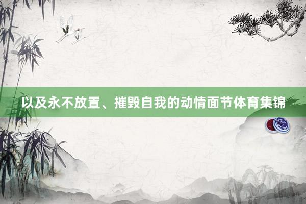 以及永不放置、摧毁自我的动情面节体育集锦