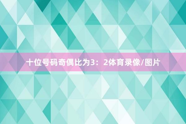 十位号码奇偶比为3：2体育录像/图片