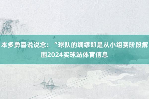 本多勇喜说说念：“球队的绸缪即是从小组赛阶段解围2024买球站体育信息