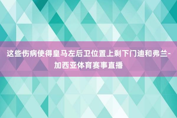 这些伤病使得皇马左后卫位置上剩下门迪和弗兰-加西亚体育赛事直播