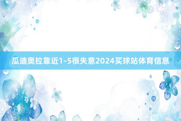 瓜迪奥拉靠近1-5很失意2024买球站体育信息