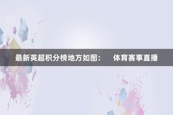 最新英超积分榜地方如图：    体育赛事直播