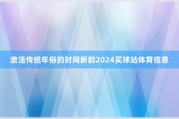 激活传统年俗的时间新韵2024买球站体育信息