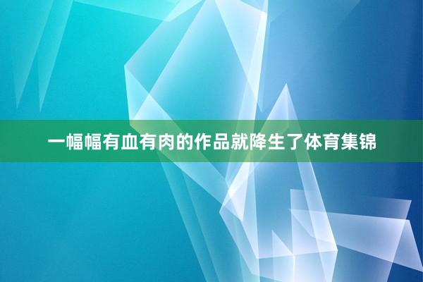 一幅幅有血有肉的作品就降生了体育集锦