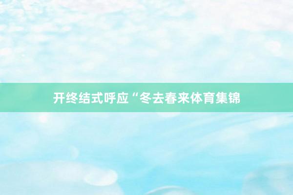 开终结式呼应“冬去春来体育集锦