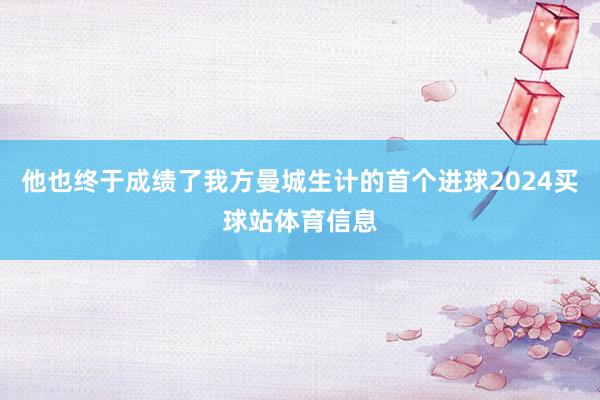 他也终于成绩了我方曼城生计的首个进球2024买球站体育信息