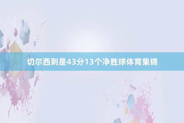 切尔西则是43分13个净胜球体育集锦