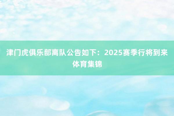 津门虎俱乐部离队公告如下：2025赛季行将到来体育集锦