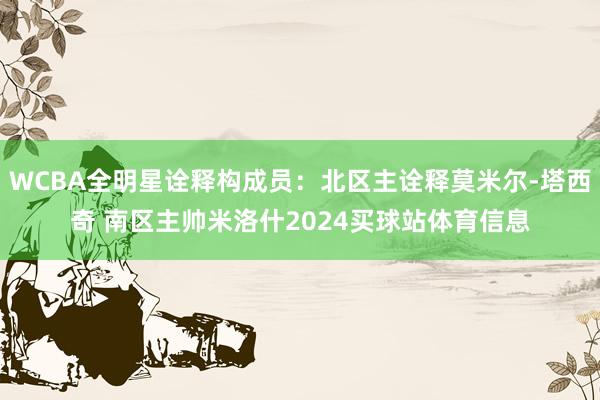 WCBA全明星诠释构成员：北区主诠释莫米尔-塔西奇 南区主帅米洛什2024买球站体育信息